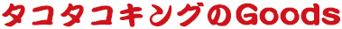 タコタコキングのGoods