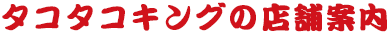 タコタコキングの店舗案内